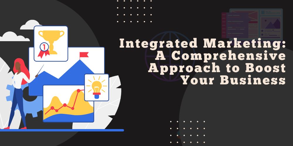 Integrated Marketing: A Comprehensive Approach to Boost Your Business