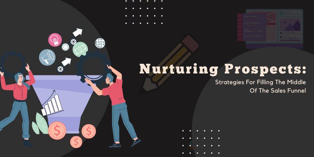Nurturing Prospects: Strategies For Filling The Middle Of The Sales Funnel