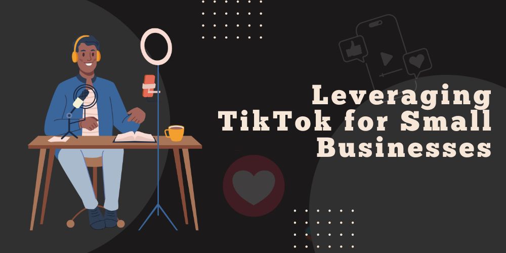 Leveraging TikTok for Small Businesses: How To Get Started